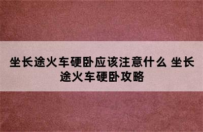 坐长途火车硬卧应该注意什么 坐长途火车硬卧攻略